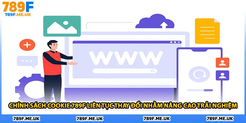 Chính sách cookie 789F liên tục thay đổi nhằm nâng cao trải nghiệm 
