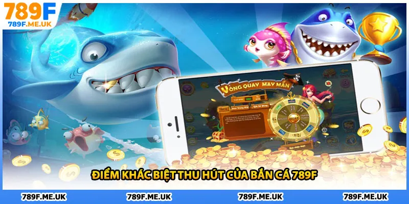 Điểm khác biệt thu hút của bắn cá 789F
