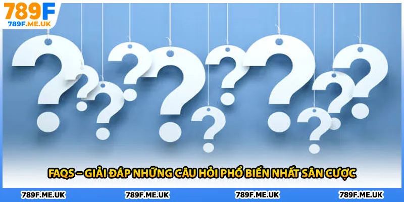 FAQs – Giải đáp những câu hỏi phổ biến nhất sân cược