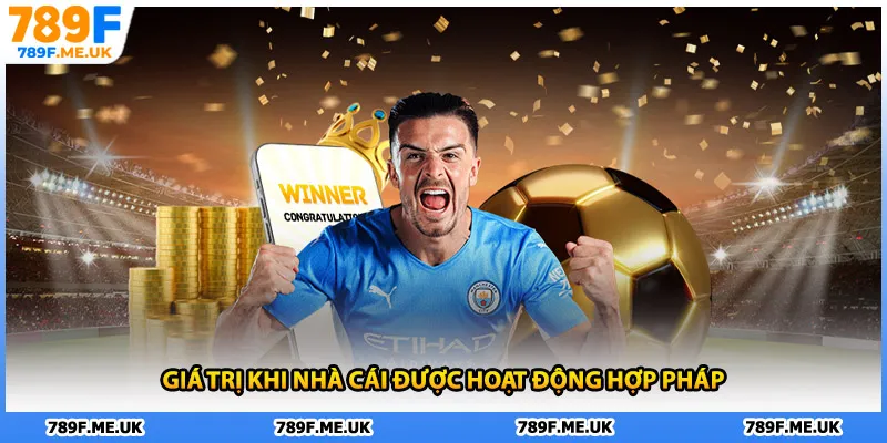 Giá trị khi nhà cái được hoạt động hợp pháp
