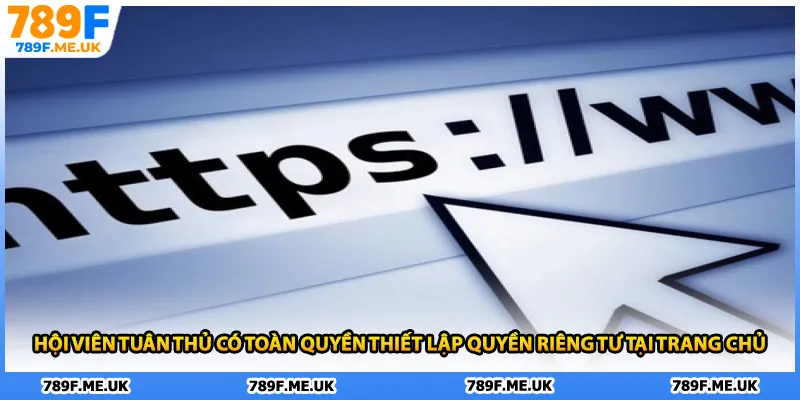 Hội viên tuân thủ có toàn quyền thiết lập quyền riêng tư tại trang chủ