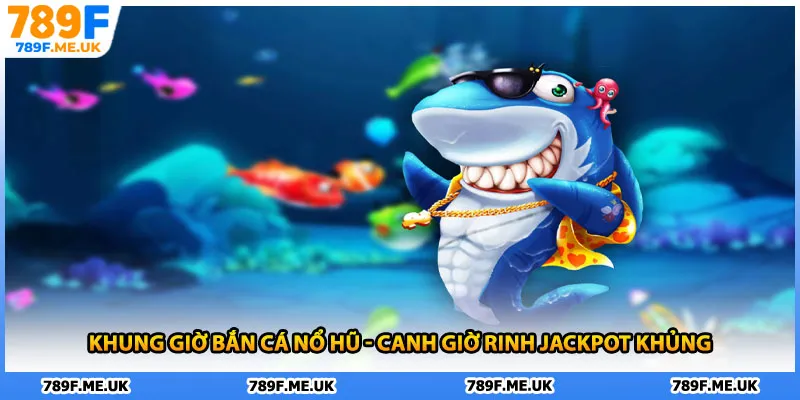 Khung giờ bắn cá nổ hũ được hội viên săn đón 