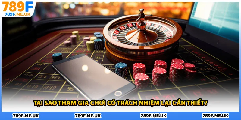 Tại sao tham gia chơi có trách nhiệm lại cần thiết?