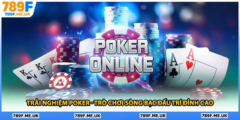 Trải nghiệm Poker - Trò chơi sòng bạc đấu trí đỉnh cao